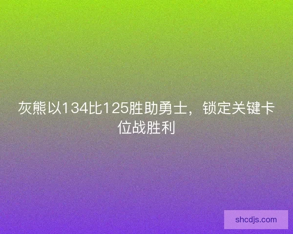 灰熊以134比125胜助勇士，锁定关键卡位战胜利