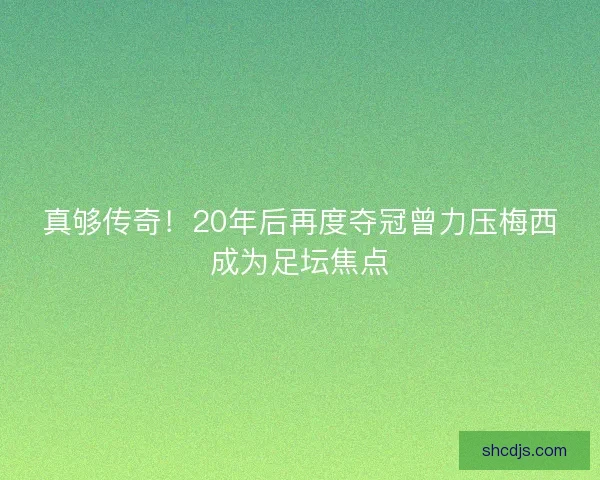 真够传奇！20年后再度夺冠曾力压梅西成为足坛焦点