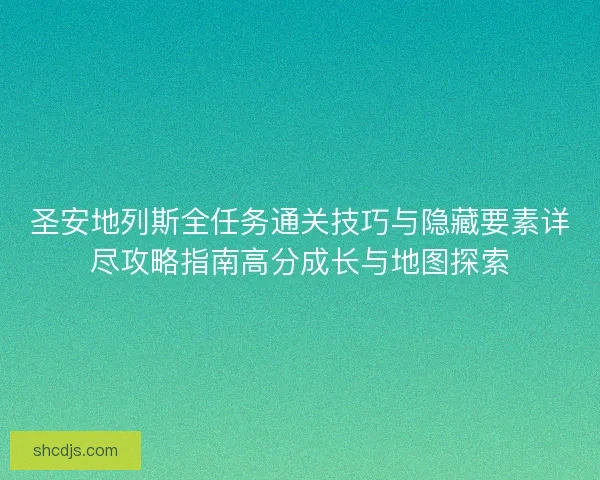 圣安地列斯全任务通关技巧与隐藏要素详尽攻略指南高分成长与地图探索 圣安地列斯全任务通关技巧与隐藏要素详尽攻略指南高分成长与地图探索