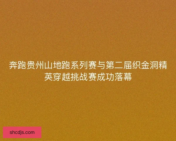奔跑贵州山地跑系列赛与第二届织金洞精英穿越挑战赛成功落幕 奔跑贵州山地跑系列赛与第二届织金洞精英穿越挑战赛成功落幕
