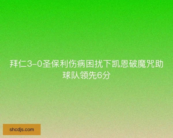 拜仁3-0圣保利伤病困扰下凯恩破魔咒助球队领先6分 拜仁3-0圣保利伤病困扰下凯恩破魔咒助球队领先6分